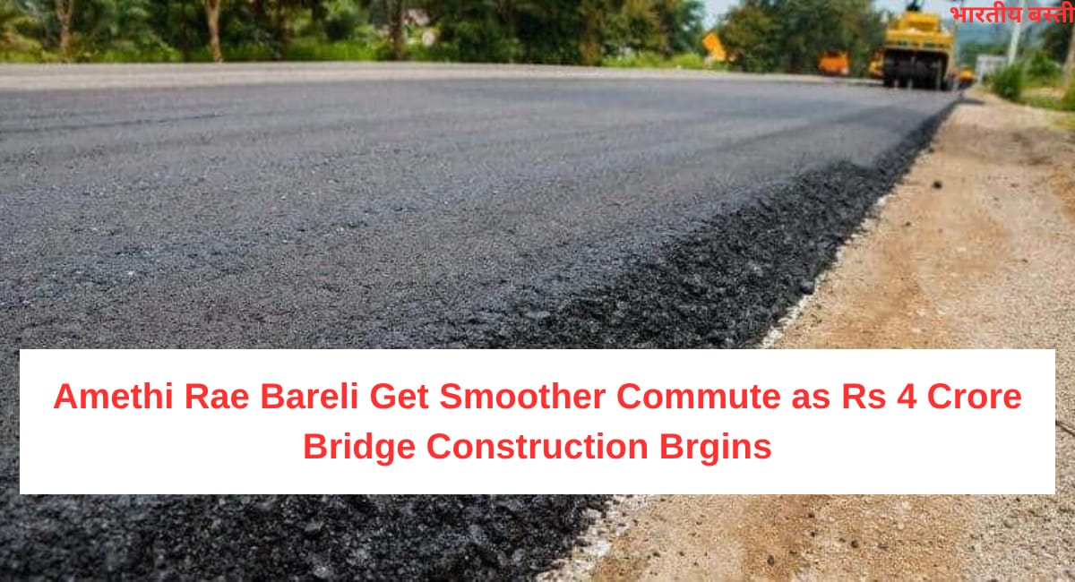 Amethi Rae Bareli to Get Smoother Commute as Rs 4 Crore Bridge Construction Begins